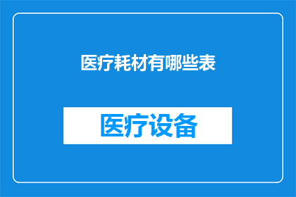医疗耗材有哪些表(医疗耗材种类一览：您知道有哪些表可以查询吗？)