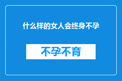 什么样的女人会终身不孕(什么样的女性会经历终身不孕的困境？)