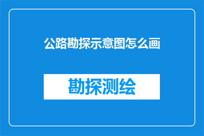 公路勘探示意图怎么画(如何绘制公路勘探示意图？)