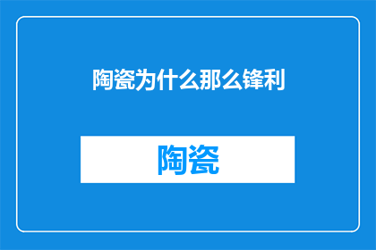 陶瓷为什么那么锋利(陶瓷为何能如此锋利？探究其背后的科学原理与制造工艺)