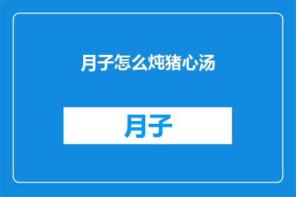 月子怎么炖猪心汤(如何制作美味的月子猪心汤？)
