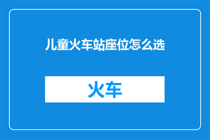 儿童火车站座位怎么选(如何为儿童挑选合适的火车站座位？)