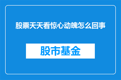 股票天天看惊心动魄怎么回事(股票天天看惊心动魄：究竟发生了什么？)