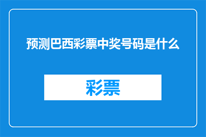 预测巴西彩票中奖号码是什么(您是否好奇，巴西彩票的中奖号码会是什么？)