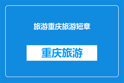 旅游重庆旅游短章(重庆旅游：探索这座山城的魅力，你准备好踏上旅程了吗？)
