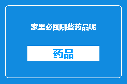 家里必囤哪些药品呢(家中常备药品清单：哪些是您不可或缺的重要物品？)