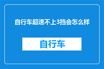 自行车超速不上3挡会怎么样(如果自行车在行驶过程中没有达到3挡速度，会发生什么情况？)