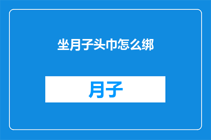 坐月子头巾怎么绑(坐月子期间如何正确绑头巾？)