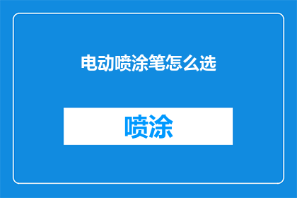 电动喷涂笔怎么选(如何选择一款适合的电动喷涂笔？)