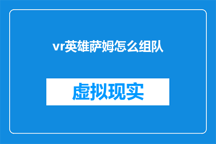 vr英雄萨姆怎么组队(如何组建一个强大的VR英雄萨姆队伍？)