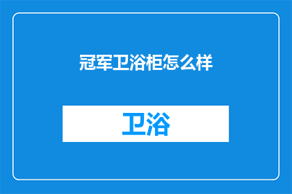 冠军卫浴柜怎么样(冠军卫浴柜的品质如何？是否值得购买？)