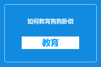 如何教育狗狗卧倒(如何训练狗狗学会卧倒？)