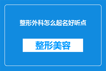 整形外科怎么起名好听点(如何为整形外科起一个既吸引人又易于记忆的好听名字？)