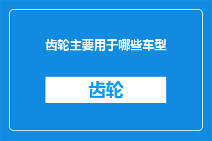 齿轮主要用于哪些车型(哪些车型依赖齿轮作为其核心动力系统？)