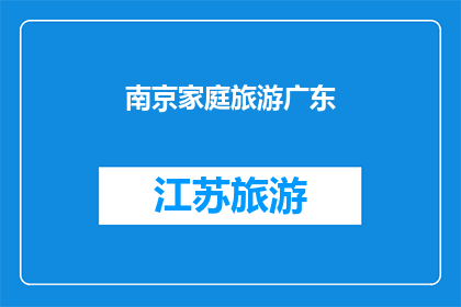 南京家庭旅游广东(南京家庭旅游广东：您是否计划将这一行程纳入您的年度旅行清单？)