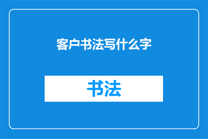 客户书法写什么字(客户期待的书法作品是什么？)