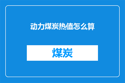动力煤炭热值怎么算(如何计算动力煤炭的热值？)