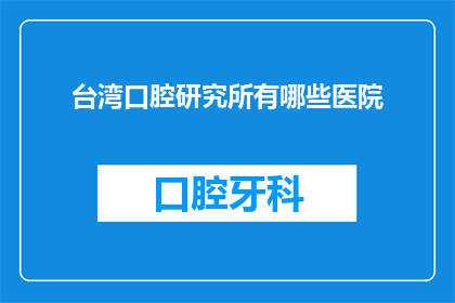 台湾口腔研究所有哪些医院(台湾口腔研究有哪些医院？)