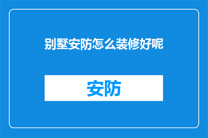 别墅安防怎么装修好呢(如何精心打造别墅的安防系统？)