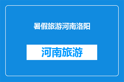 暑假旅游河南洛阳(暑假期间，你打算去河南洛阳旅游吗？)
