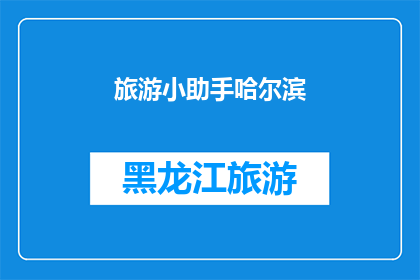 旅游小助手哈尔滨(哈尔滨旅游小助手：探索这座迷人的城市，您需要知道的一切)