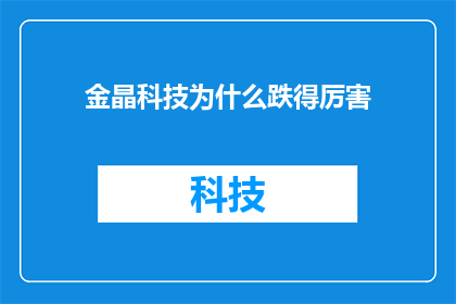 金晶科技为什么跌得厉害(金晶科技股价为何遭受重挫？市场反应与投资者情绪分析)