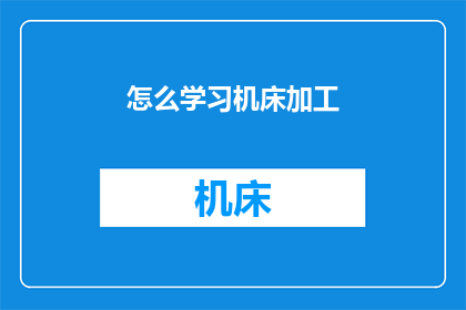 怎么学习机床加工(如何有效学习机床加工技术？)