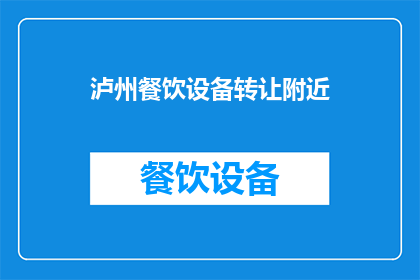泸州餐饮设备转让附近(泸州地区餐饮设备转让需求激增，您是否考虑寻找附近的转让机会？)