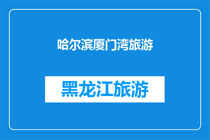 哈尔滨厦门湾旅游(哈尔滨厦门湾旅游：您是否计划探索这个迷人的海滨目的地？)
