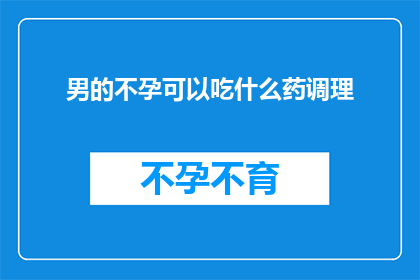 男的不孕可以吃什么药调理(男性不孕患者应如何通过药物进行调理？)