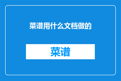 菜谱用什么文档做的(菜谱制作过程中，通常使用哪些类型的文档进行记录？)