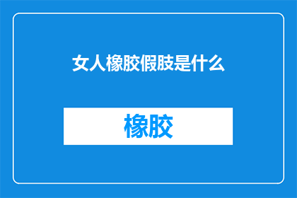 女人橡胶假肢是什么(女人橡胶假肢是什么？)