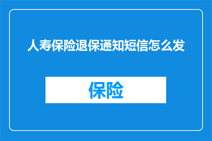 人寿保险退保通知短信怎么发(如何有效发送人寿保险退保通知短信？)