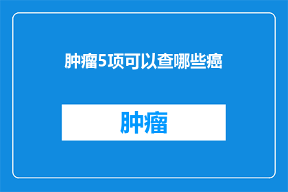 肿瘤5项可以查哪些癌(肿瘤5项检查能揭示哪些癌症类型？)