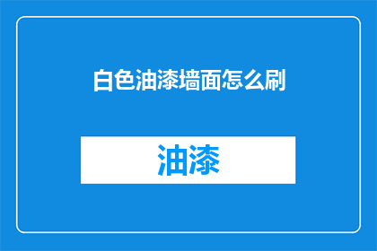 白色油漆墙面怎么刷(如何正确涂刷白色油漆墙面？)