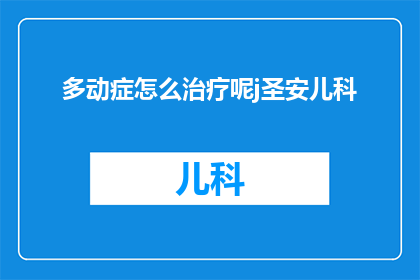 多动症怎么治疗呢j圣安儿科(多动症的治疗方法是什么？圣安儿科能提供帮助吗？)