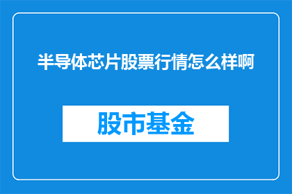 半导体芯片股票行情怎么样啊(半导体芯片股票行情如何？投资者应关注哪些关键指标？)