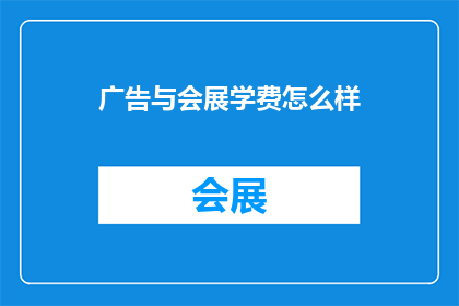 广告与会展学费怎么样(广告与会展专业学费情况如何？)