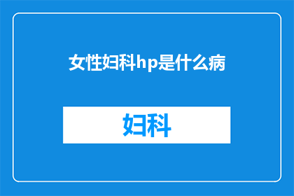 女性妇科hp是什么病(女性妇科hp是什么病？)