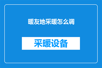 暖友地采暖怎么调(如何调整暖友地采暖系统以适应不同的居住需求？)