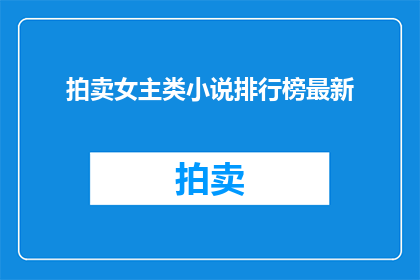 拍卖女主类小说排行榜最新(谁是当前最热门的女主角类小说拍卖作品？)