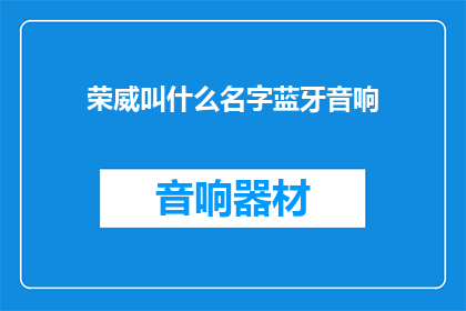 荣威叫什么名字蓝牙音响(荣威品牌的蓝牙音响叫什么名字？)