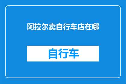 阿拉尔卖自行车店在哪(阿拉尔地区的自行车销售点在哪里？)