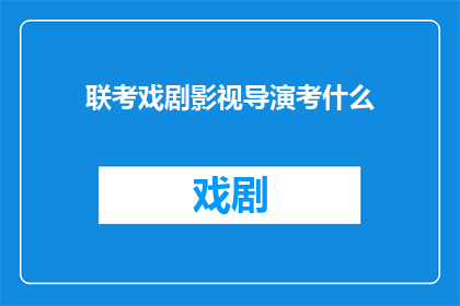 联考戏剧影视导演考什么(戏剧影视导演的联考究竟考查哪些内容？)