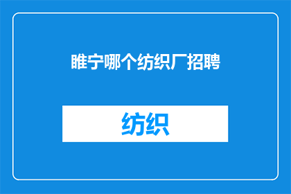 睢宁哪个纺织厂招聘(睢宁地区哪个纺织厂正在招聘？)