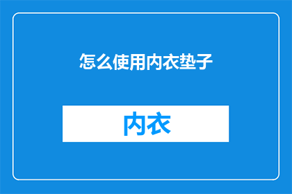 怎么使用内衣垫子(如何正确使用内衣垫子？)