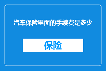 汽车保险里面的手续费是多少(汽车保险中隐藏的手续费是多少？)
