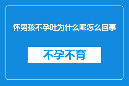 怀男孩不孕吐为什么呢怎么回事(为什么怀上男孩却会不孕吐？背后的原因究竟是什么？)