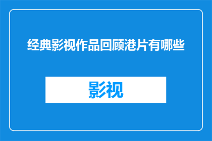 经典影视作品回顾港片有哪些(港片经典之作：哪些作品值得我们回顾和品味？)
