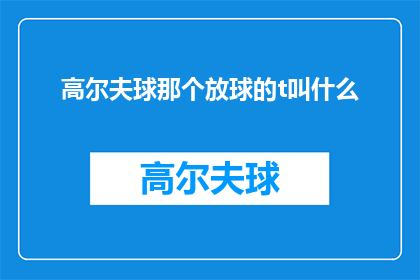 高尔夫球那个放球的t叫什么(高尔夫球场中，负责将球从放球点释放的技术人员被称为什么？)